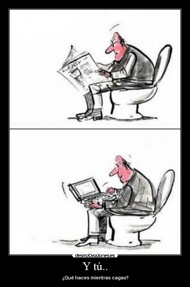 Y tú.. - ¿Qué haces mientras cagas?