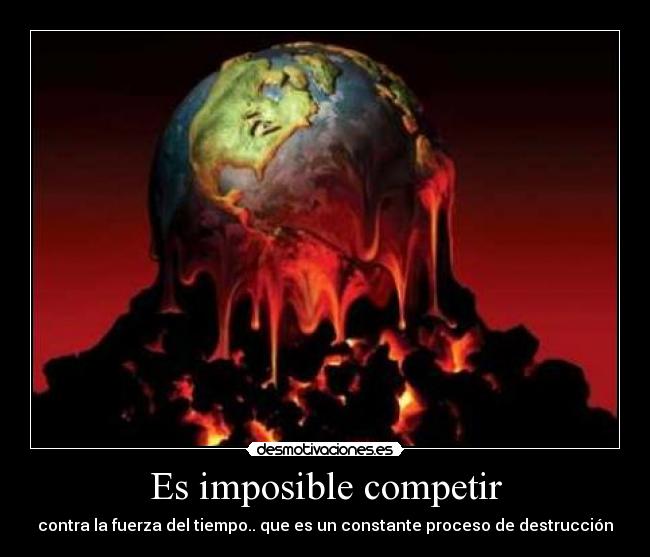 Es imposible competir - contra la fuerza del tiempo.. que es un constante proceso de destrucción