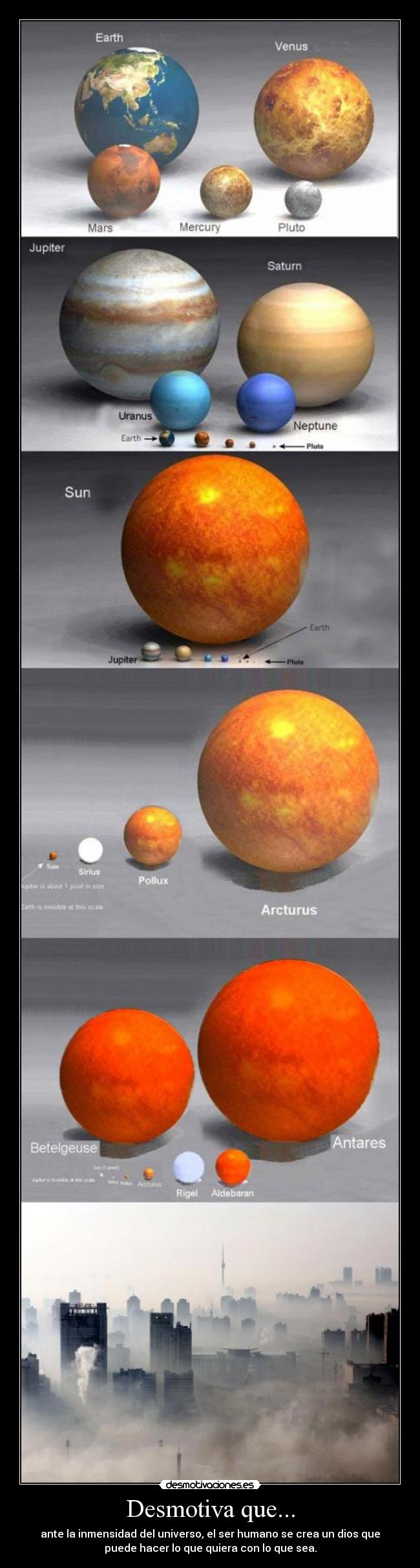 Desmotiva que... - ante la inmensidad del universo, el ser humano se crea un dios que
puede hacer lo que quiera con lo que sea.