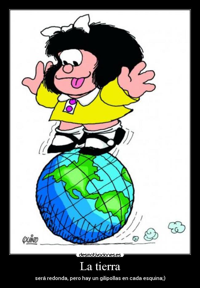 La tierra - será redonda, pero hay un gilipollas en cada esquina;)
