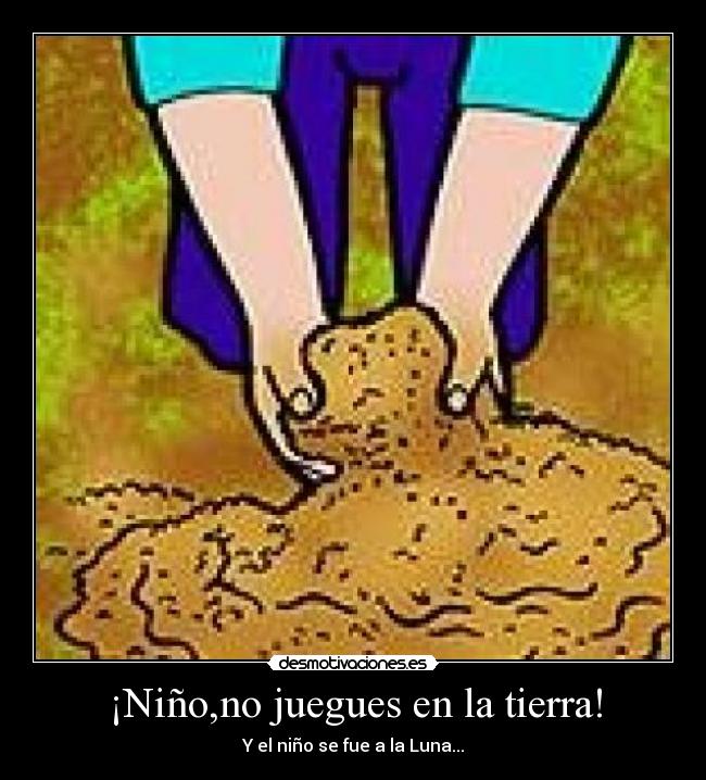 ¡Niño,no juegues en la tierra! - 