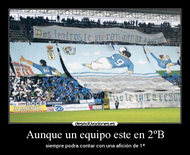 Aunque un equipo este en 2ºB - siempre podra contar con una afición de 1º