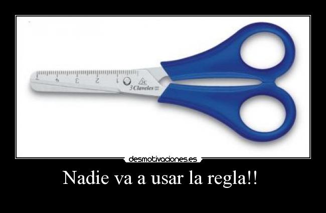 Nadie va a usar la regla!! -
