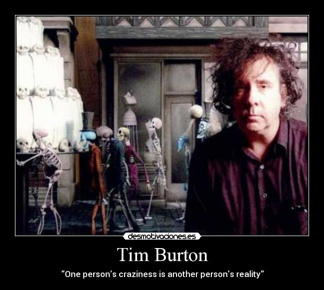 Tim Burton - One persons craziness is another persons reality