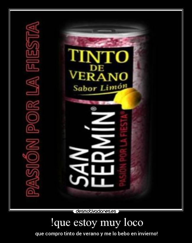 !que estoy muy loco - que compro tinto de verano y me lo bebo en invierno!