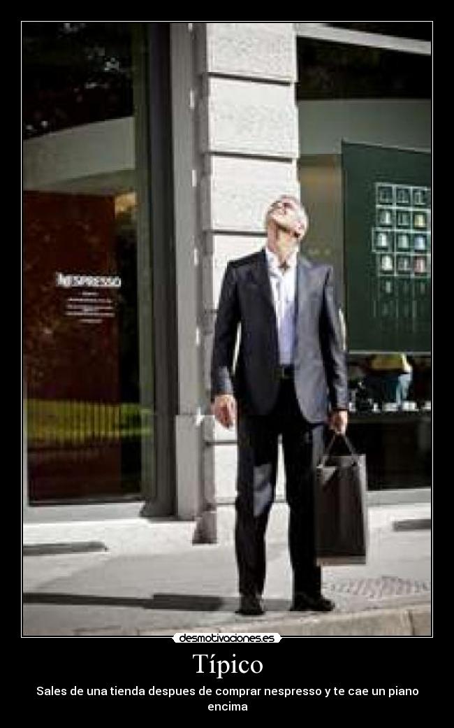 Típico - Sales de una tienda despues de comprar nespresso y te cae un piano encima