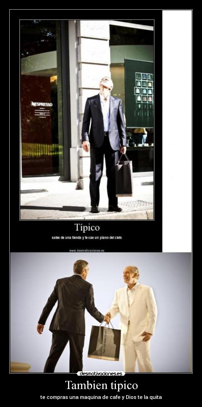Tambien tipico - te compras una maquina de cafe y Dios te la quita