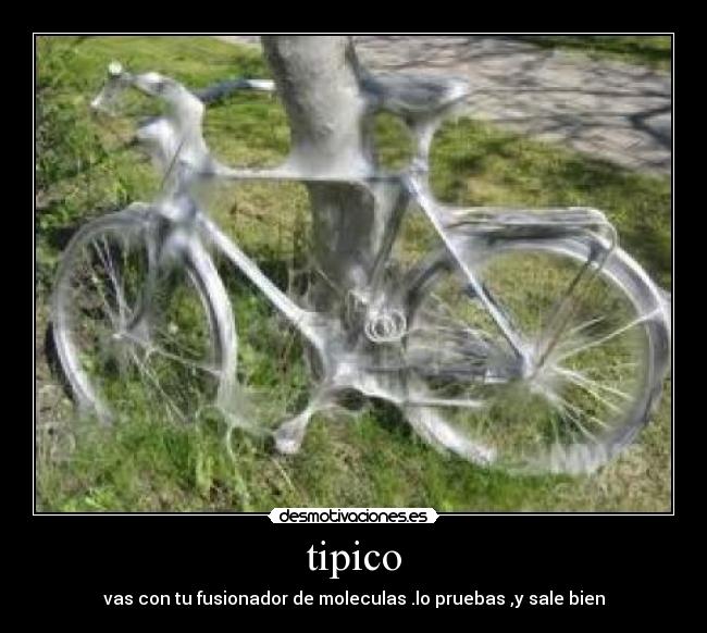 tipico - vas con tu fusionador de moleculas .lo pruebas ,y sale bien