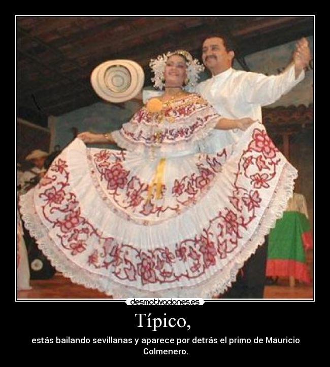 Típico,  - estás bailando sevillanas y aparece por detrás el primo de Mauricio Colmenero.