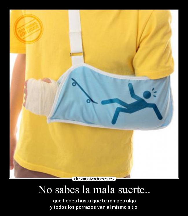 No sabes la mala suerte.. -