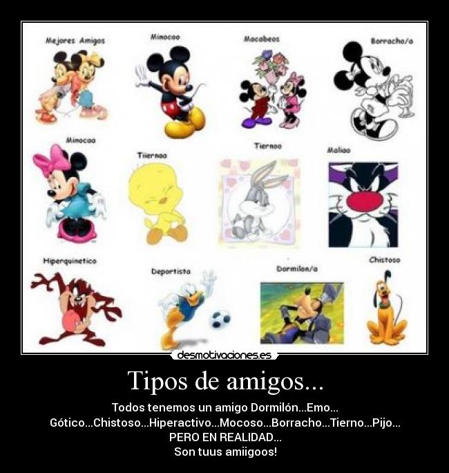 Tipos de amigos... - Todos tenemos un amigo Dormilón...Emo...
Gótico...Chistoso...Hiperactivo...Mocoso...Borracho...Tierno...Pijo...
PERO EN REALIDAD...
Son tuus amiigoos!