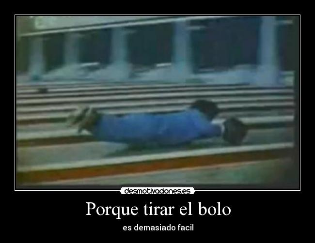Porque tirar el bolo - es demasiado facil