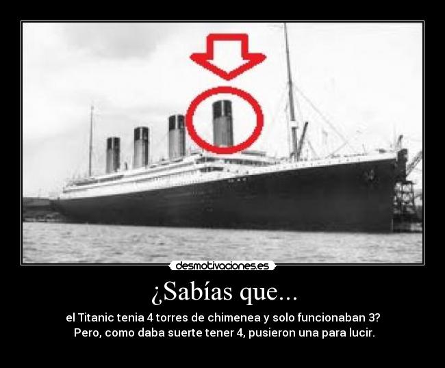 ¿Sabías que... - el Titanic tenia 4 torres de chimenea y solo funcionaban 3?
 Pero, como daba suerte tener 4, pusieron una para lucir.
