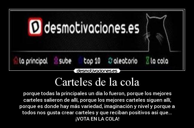 Carteles de la cola - porque todas la principales un día lo fueron, porque los mejores
carteles salieron de allí, porque los mejores carteles siguen allí,
porque es donde hay más variedad, imaginación y nivel y porque a
todos nos gusta crear carteles y que reciban positivos asi que...
¡VOTA EN LA COLA!