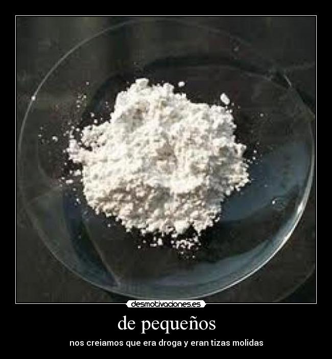 de pequeños - nos creiamos que era droga y eran tizas molidas
