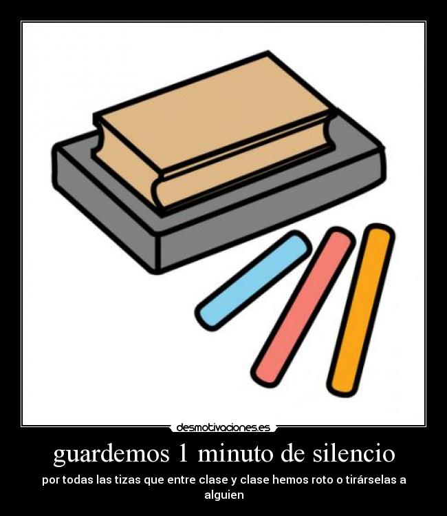 guardemos 1 minuto de silencio - por todas las tizas que entre clase y clase hemos roto o tirárselas a alguien