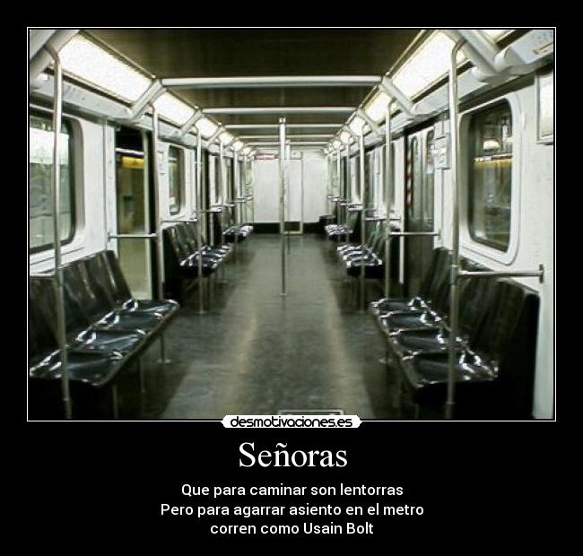 Señoras - Que para caminar son lentorras
Pero para agarrar asiento en el metro
corren como Usain Bolt