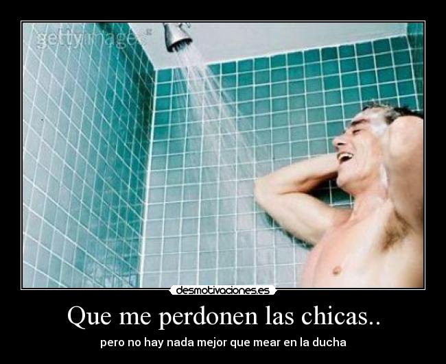 Que me perdonen las chicas.. - pero no hay nada mejor que mear en la ducha