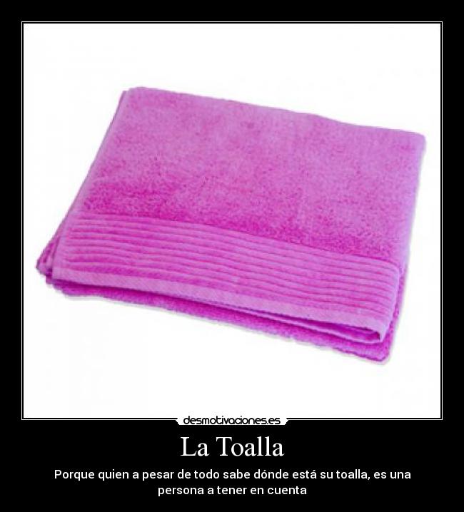 La Toalla - Porque quien a pesar de todo sabe dónde está su toalla, es una
persona a tener en cuenta