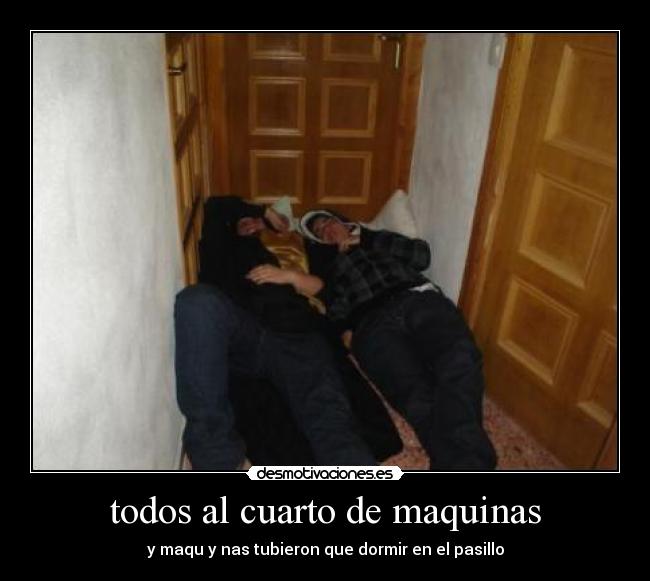 todos al cuarto de maquinas - y maqu y nas tubieron que dormir en el pasillo