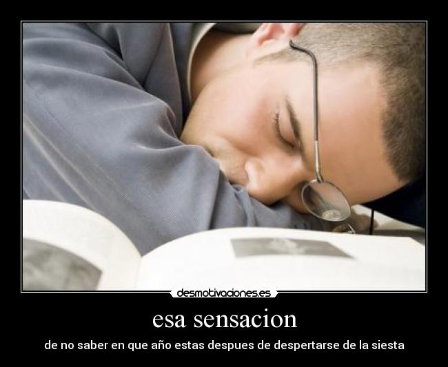 esa sensacion - de no saber en que año estas despues de despertarse de la siesta