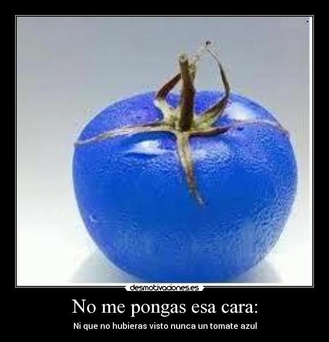 No me pongas esa cara: -