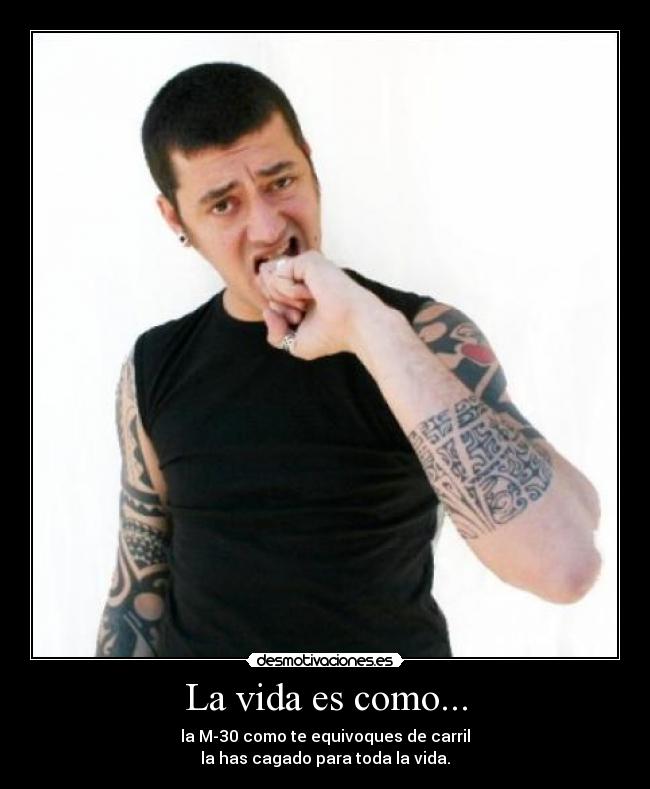 La vida es como... - la M-30 como te equivoques de carril
la has cagado para toda la vida.