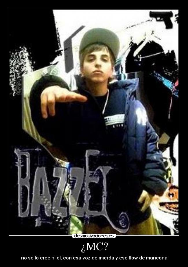 ¿MC? - no se lo cree ni el, con esa voz de mierda y ese flow de maricona