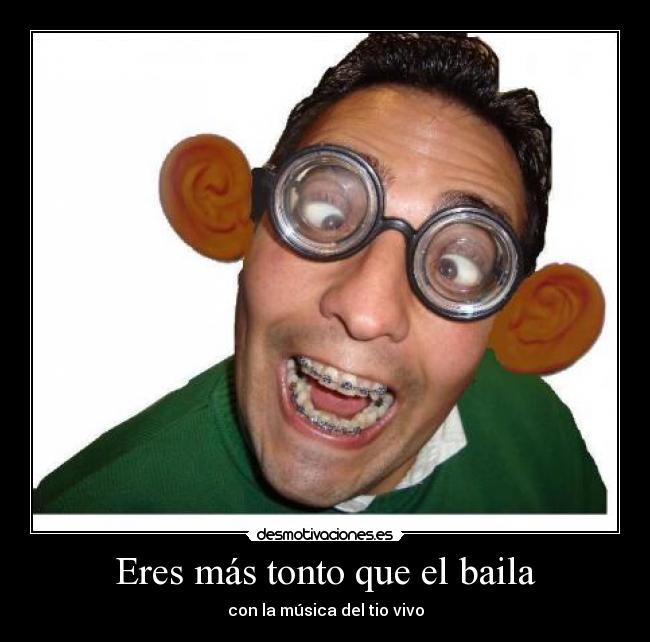 Eres más tonto que el baila - con la música del tio vivo