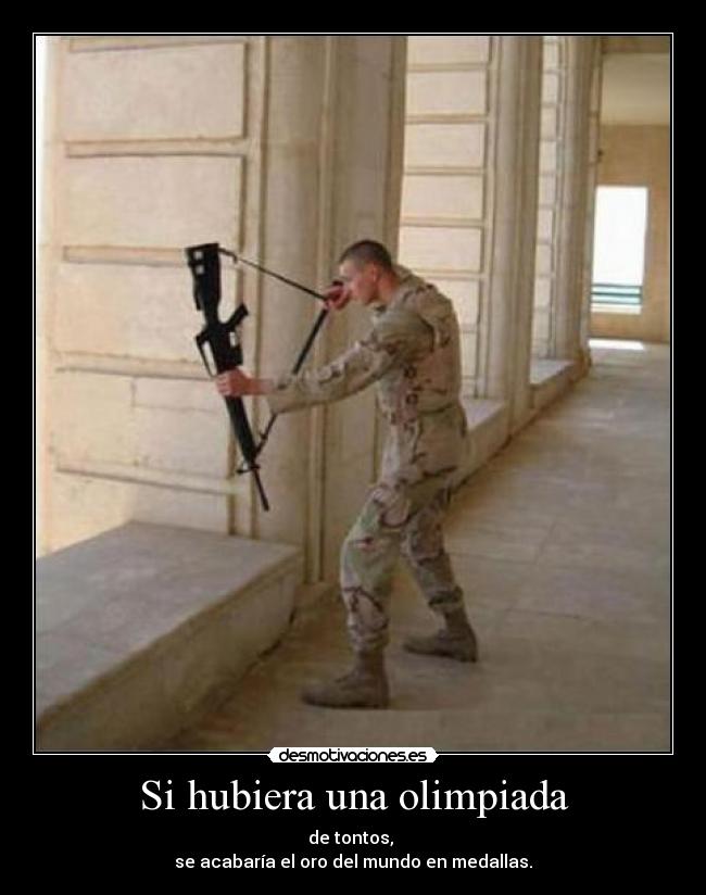 Si hubiera una olimpiada - de tontos,
se acabaría el oro del mundo en medallas.