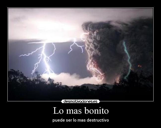 Lo mas bonito - puede ser lo mas destructivo