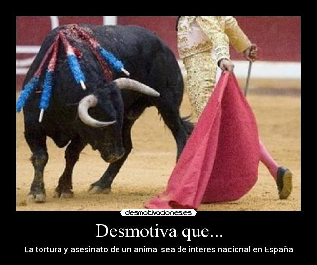 Desmotiva que... - La tortura y asesinato de un animal sea de interés nacional en España