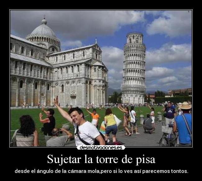 carteles sujetar torre pisa desde angulo camara molapero ves asi parecemos tontos desmotivaciones