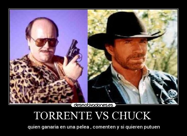 TORRENTE VS CHUCK - quien ganaria en una pelea , comenten y si quieren putuen