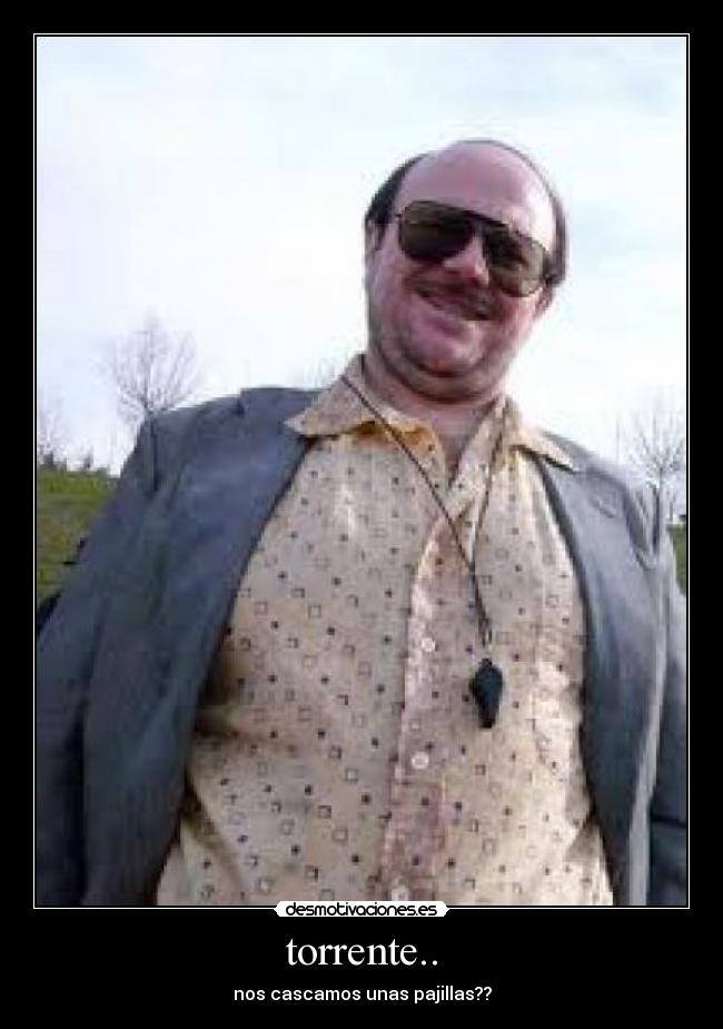 torrente.. - nos cascamos unas pajillas??