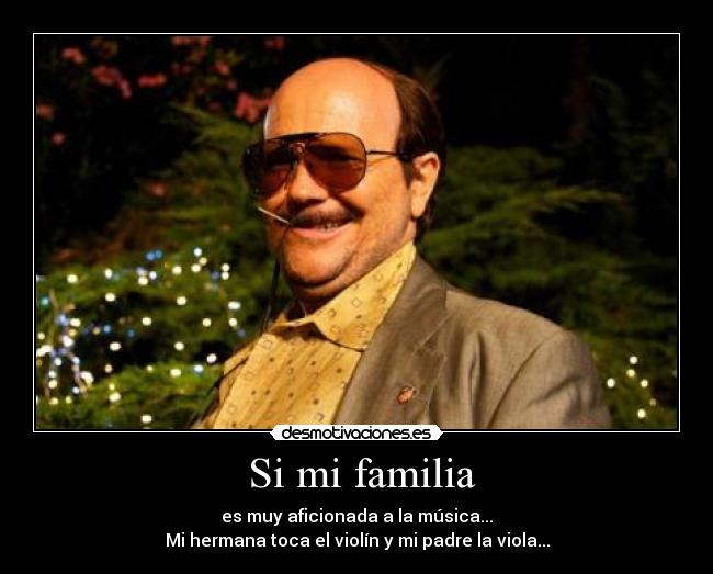  Si mi familia - es muy aficionada a la música...
Mi hermana toca el violín y mi padre la viola...