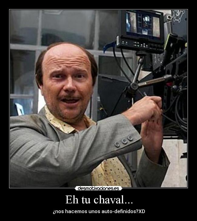 Eh tu chaval... - ¿nos hacemos unos auto-definidos?XD
