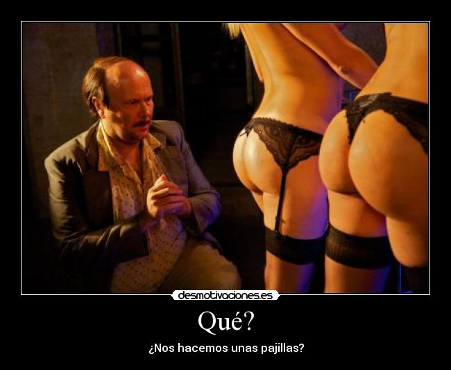 Qué? - ¿Nos hacemos unas pajillas?