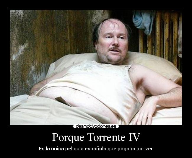 Porque Torrente IV - Es la única película española que pagaría por ver.