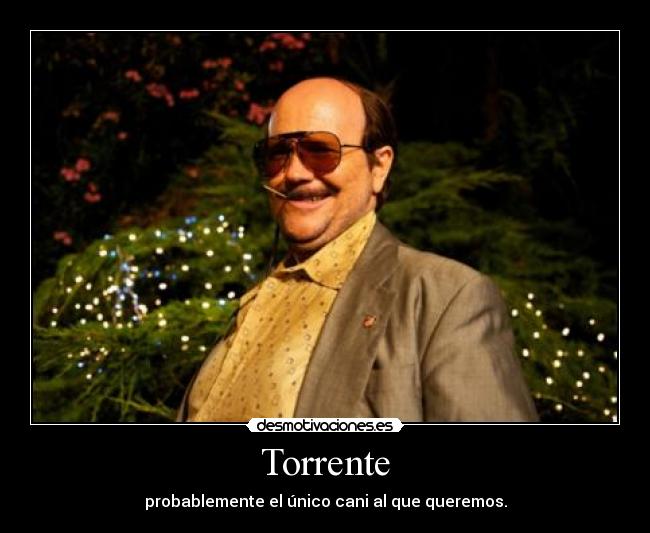 Torrente - probablemente el único cani al que queremos.