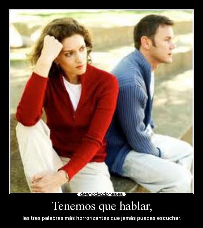 Tenemos que hablar, - las tres palabras más horrorizantes que jamás puedas escuchar.