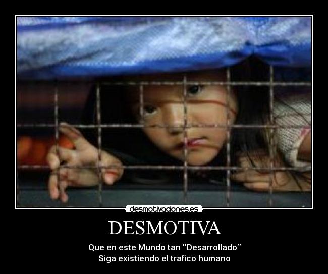 DESMOTIVA - Que en este Mundo tan Desarrollado
Siga existiendo el trafico humano