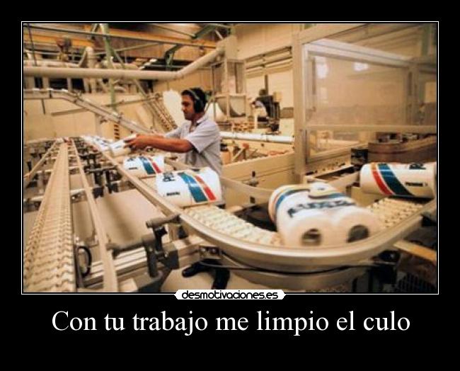 Con tu trabajo me limpio el culo -