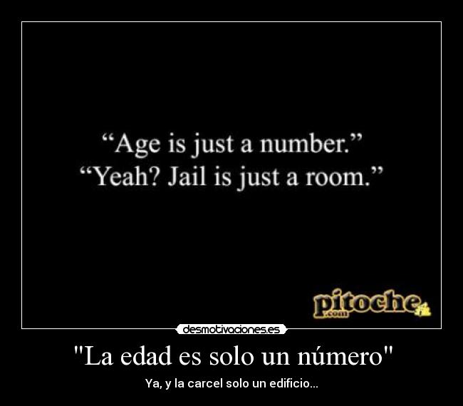 La edad es solo un número - Ya, y la carcel solo un edificio...