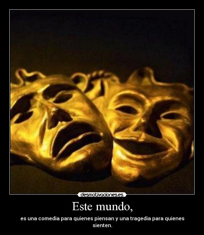Este mundo, - es una comedia para quienes piensan y una tragedia para quienes sienten.