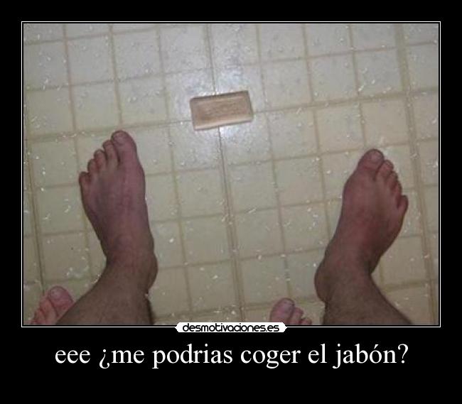 eee ¿me podrias coger el jabón? -