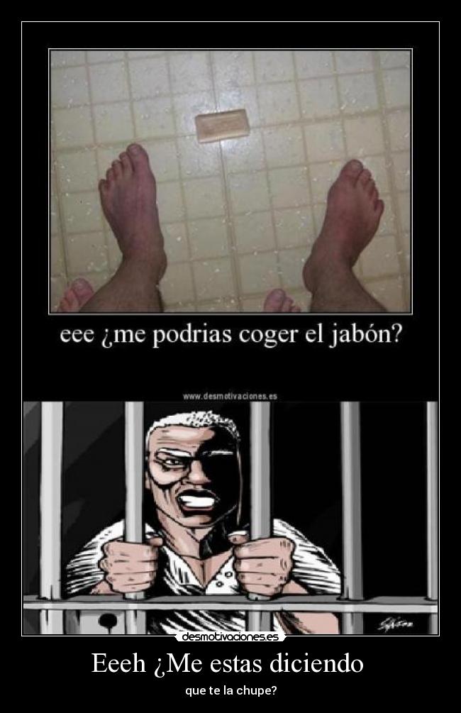 Eeeh ¿Me estas diciendo -