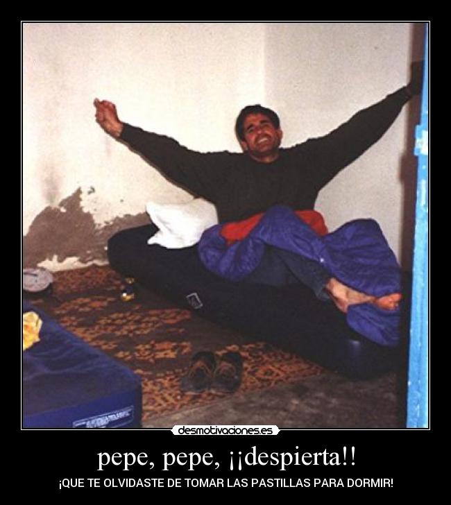pepe, pepe, ¡¡despierta!! - ¡QUE TE OLVIDASTE DE TOMAR LAS PASTILLAS PARA DORMIR!