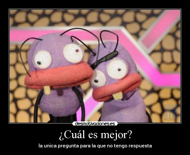 ¿Cuál es mejor? - la unica pregunta para la que no tengo respuesta