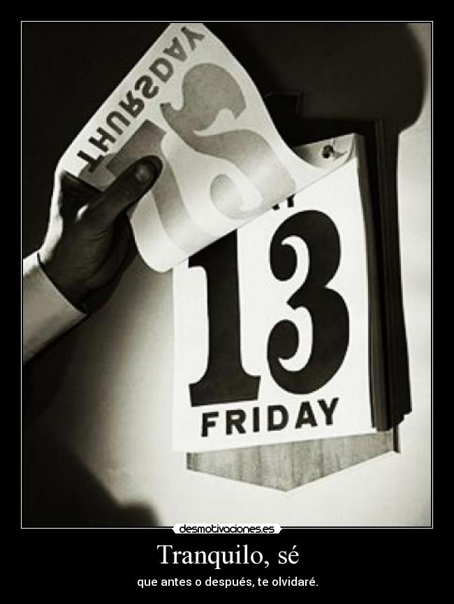 Tranquilo, sé - que antes o después, te olvidaré.